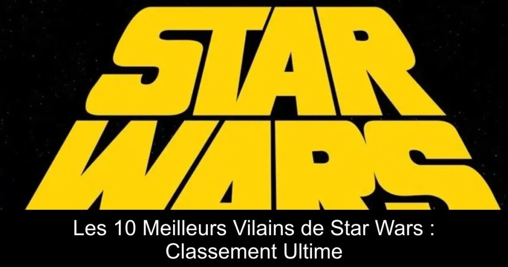 Les 10 Meilleurs Vilains de Star Wars : Classement Ultime