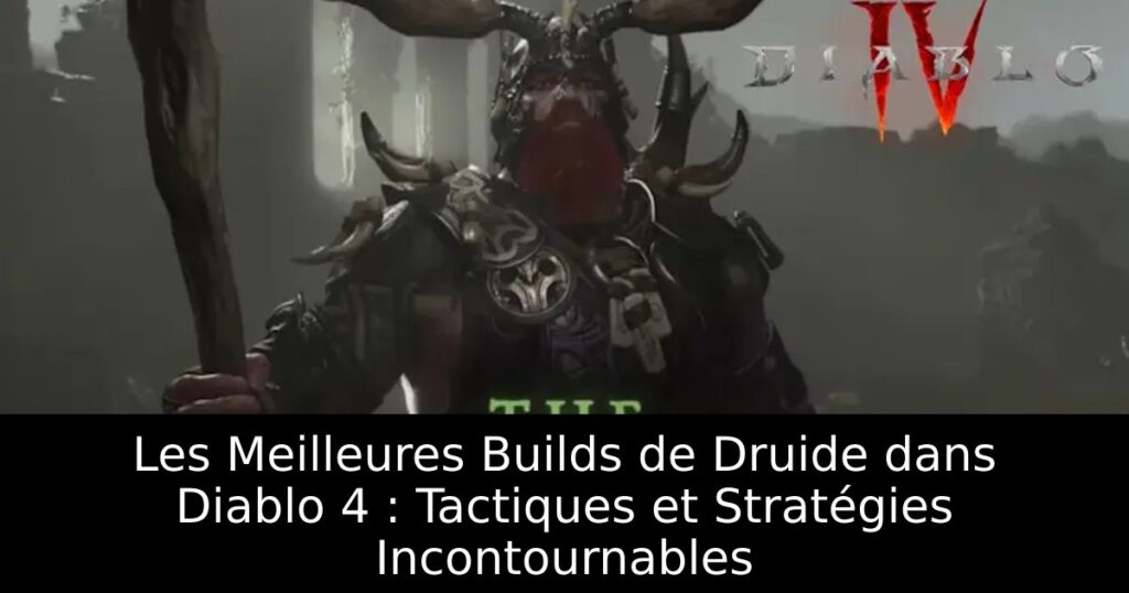 Les Meilleures Builds de Druide dans Diablo 4 : Tactiques et Stratégies Incontournables