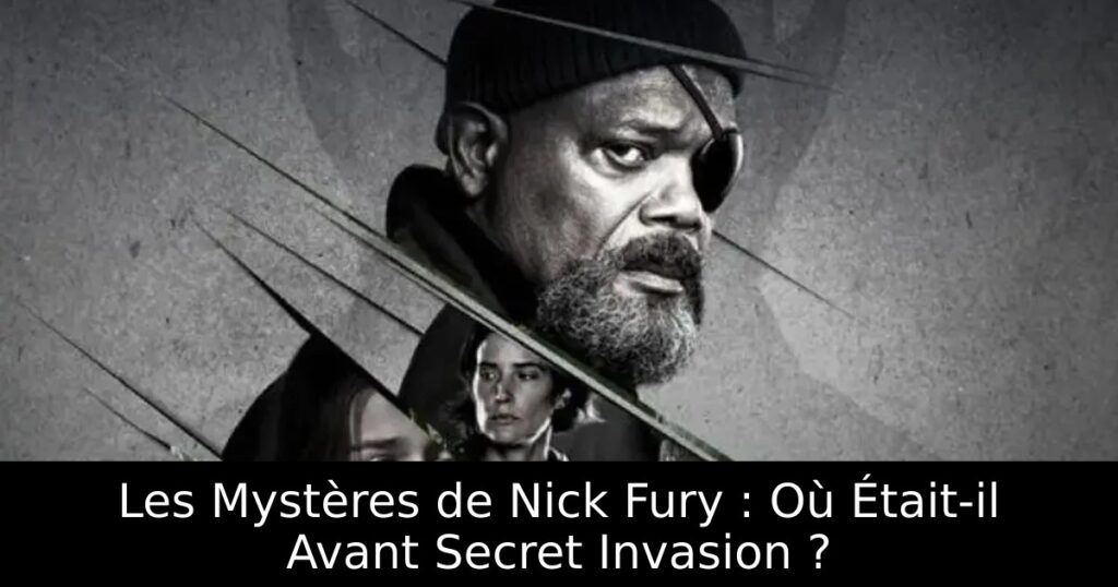Les Mystères de Nick Fury : Où Était-il Avant Secret Invasion ?