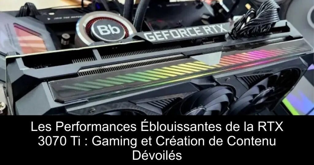 Les Performances Éblouissantes de la RTX 3070 Ti : Gaming et Création de Contenu Dévoilés