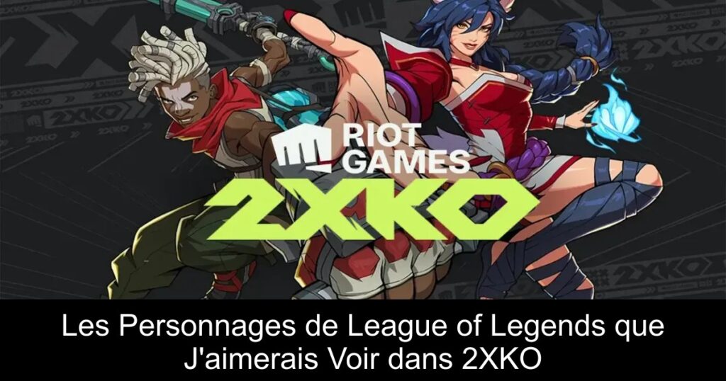 Les Personnages de League of Legends que J&rsquo;aimerais Voir dans 2XKO