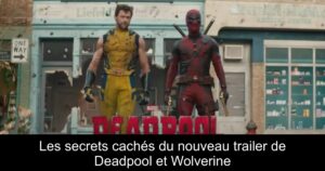 Les secrets cachés du nouveau trailer de Deadpool et Wolverine