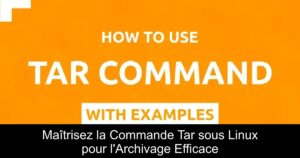 Maîtrisez la Commande Tar sous Linux pour l&rsquo;Archivage Efficace