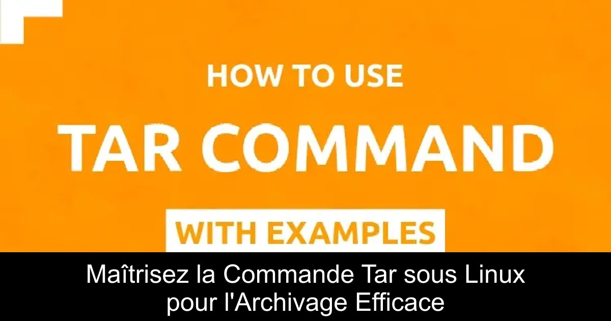Maîtrisez la Commande Tar sous Linux pour l&rsquo;Archivage Efficace