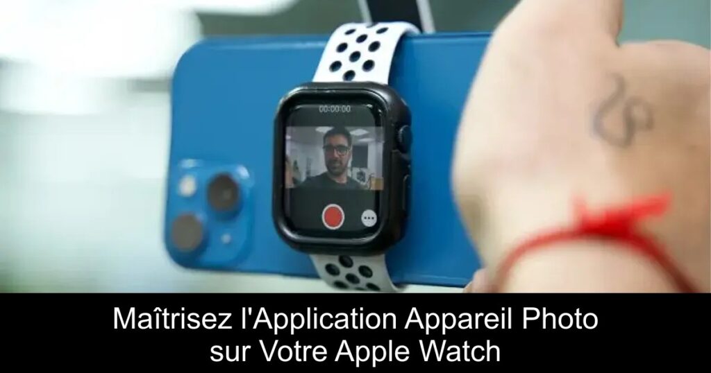 Maîtrisez l&rsquo;Application Appareil Photo sur Votre Apple Watch