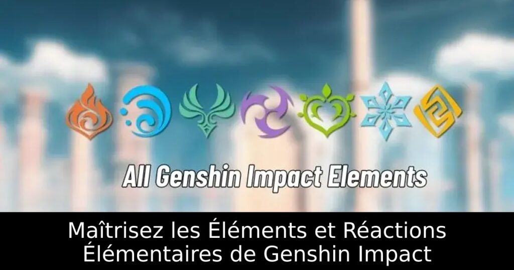 Maîtrisez les Éléments et Réactions Élémentaires de Genshin Impact