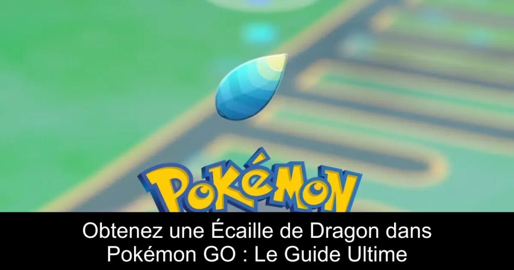 Obtenez une Écaille de Dragon dans Pokémon GO : Le Guide Ultime