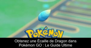 Obtenez une Écaille de Dragon dans Pokémon GO : Le Guide Ultime