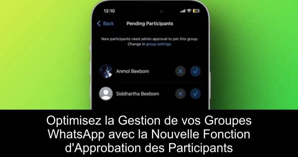 Optimisez la Gestion de vos Groupes WhatsApp avec la Nouvelle Fonction d&rsquo;Approbation des Participants