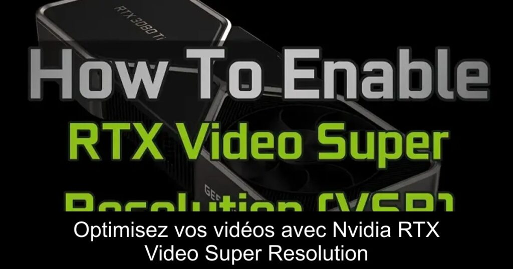Optimisez vos vidéos avec Nvidia RTX Video Super Resolution