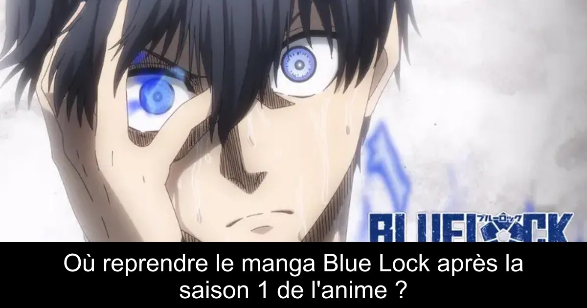 Où reprendre le manga Blue Lock après la saison 1 de l&rsquo;anime ?