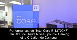 Performances de l&rsquo;Intel Core i7-13700KF : Un CPU de Haute Niveau pour le Gaming et la Création de Contenu