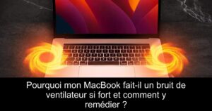 Pourquoi mon MacBook fait-il un bruit de ventilateur si fort et comment y remédier ?