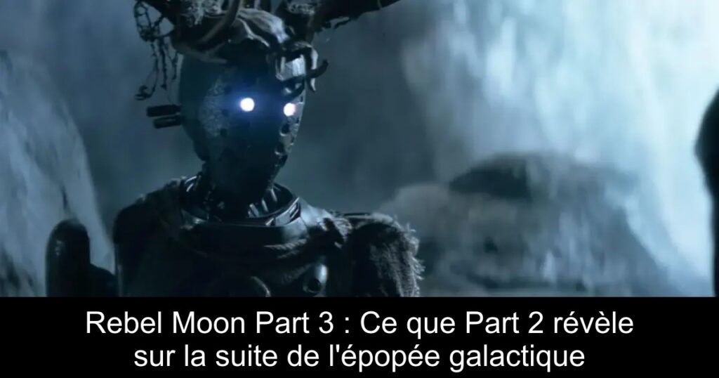 Rebel Moon Part 3 : Ce que Part 2 révèle sur la suite de l&rsquo;épopée galactique