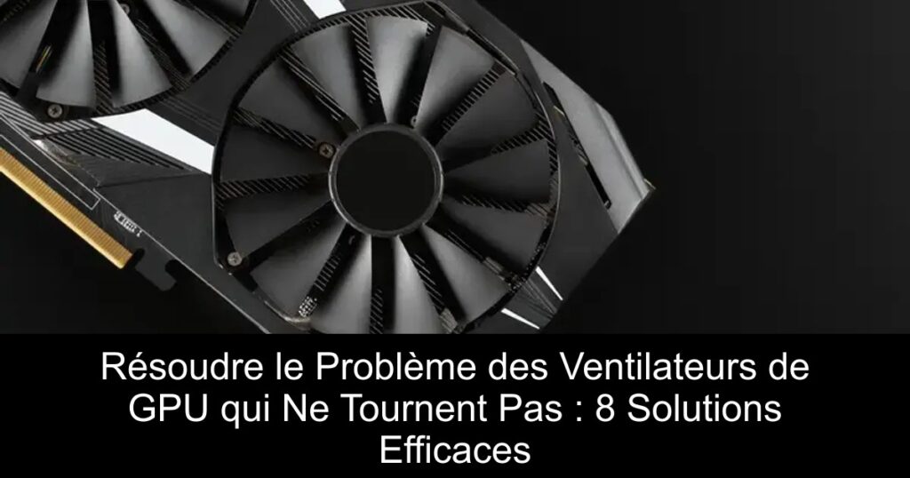 Résoudre le Problème des Ventilateurs de GPU qui Ne Tournent Pas : 8 Solutions Efficaces