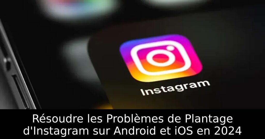 Résoudre les Problèmes de Plantage d&rsquo;Instagram sur Android et iOS en 2024
