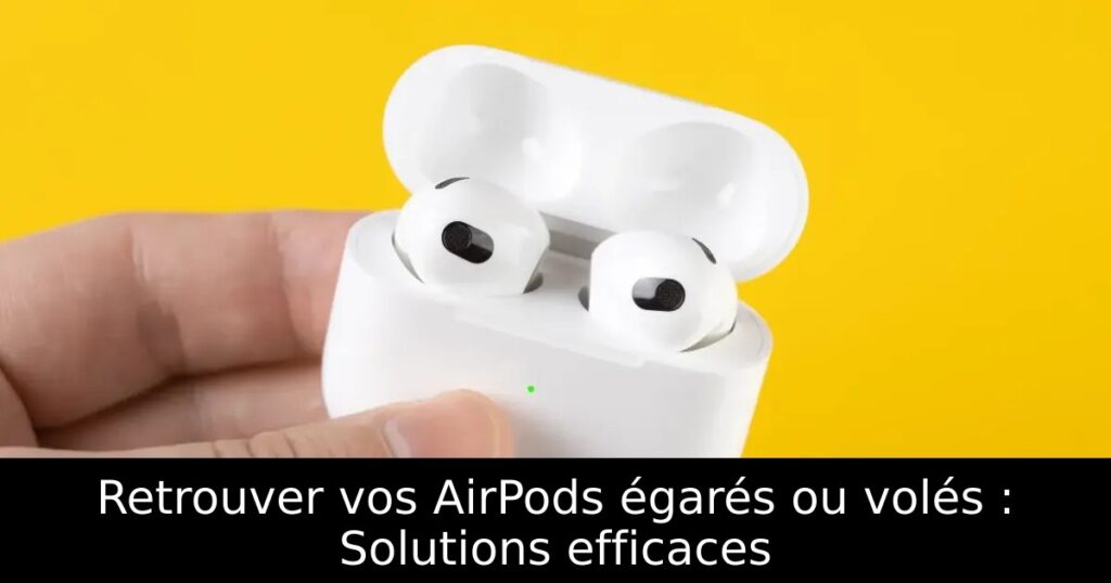 Retrouver vos AirPods égarés ou volés : Solutions efficaces