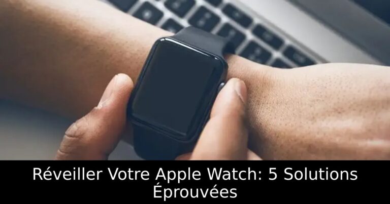 Réveiller Votre Apple Watch: 5 Solutions Éprouvées