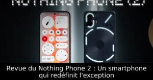 Revue du Nothing Phone 2 : Un smartphone qui redéfinit l&rsquo;exception