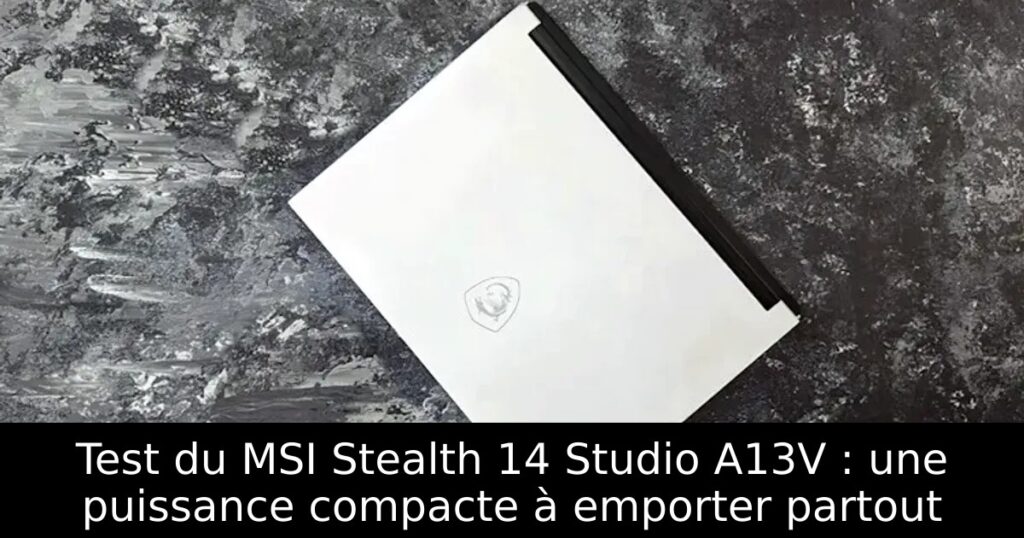 Test du MSI Stealth 14 Studio A13V : une puissance compacte à emporter partout
