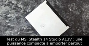 Test du MSI Stealth 14 Studio A13V : une puissance compacte à emporter partout