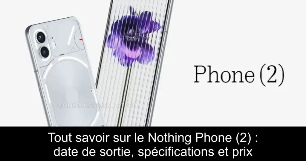 Tout savoir sur le Nothing Phone (2) : date de sortie, spécifications et prix