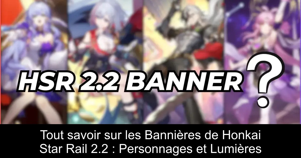 Tout savoir sur les Bannières de Honkai Star Rail 2.2 : Personnages et Lumières