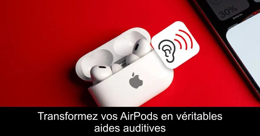 Transformez vos AirPods en véritables aides auditives