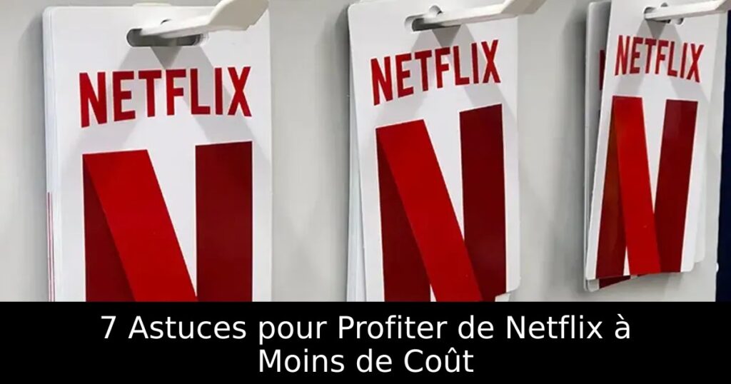 7 Astuces pour Profiter de Netflix à Moins de Coût