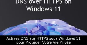 Activez DNS sur HTTPS sous Windows 11 pour Protéger Votre Vie Privée