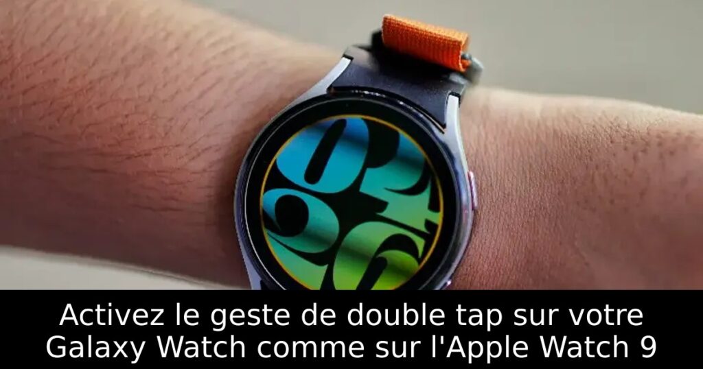 Activez le geste de double tap sur votre Galaxy Watch comme sur l&rsquo;Apple Watch 9