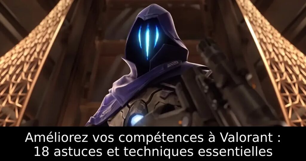 Améliorez vos compétences à Valorant : 18 astuces et techniques essentielles