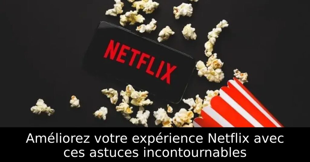 Améliorez votre expérience Netflix avec ces astuces incontournables