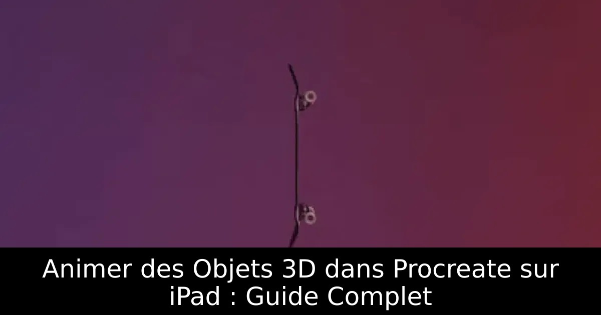 Animer des Objets 3D dans Procreate sur iPad : Guide Complet