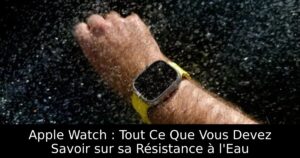 Apple Watch : Tout Ce Que Vous Devez Savoir sur sa Résistance à l&rsquo;Eau