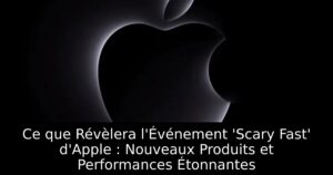 Ce que Révèlera l&rsquo;Événement &lsquo;Scary Fast&rsquo; d&rsquo;Apple : Nouveaux Produits et Performances Étonnantes
