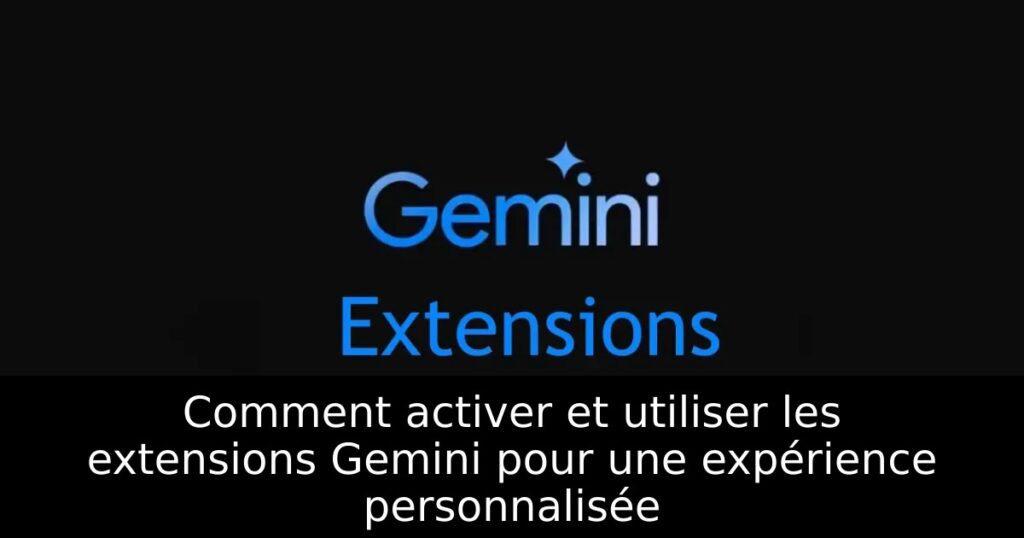 Comment activer et utiliser les extensions Gemini pour une expérience personnalisée