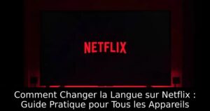 Comment Changer la Langue sur Netflix : Guide Pratique pour Tous les Appareils