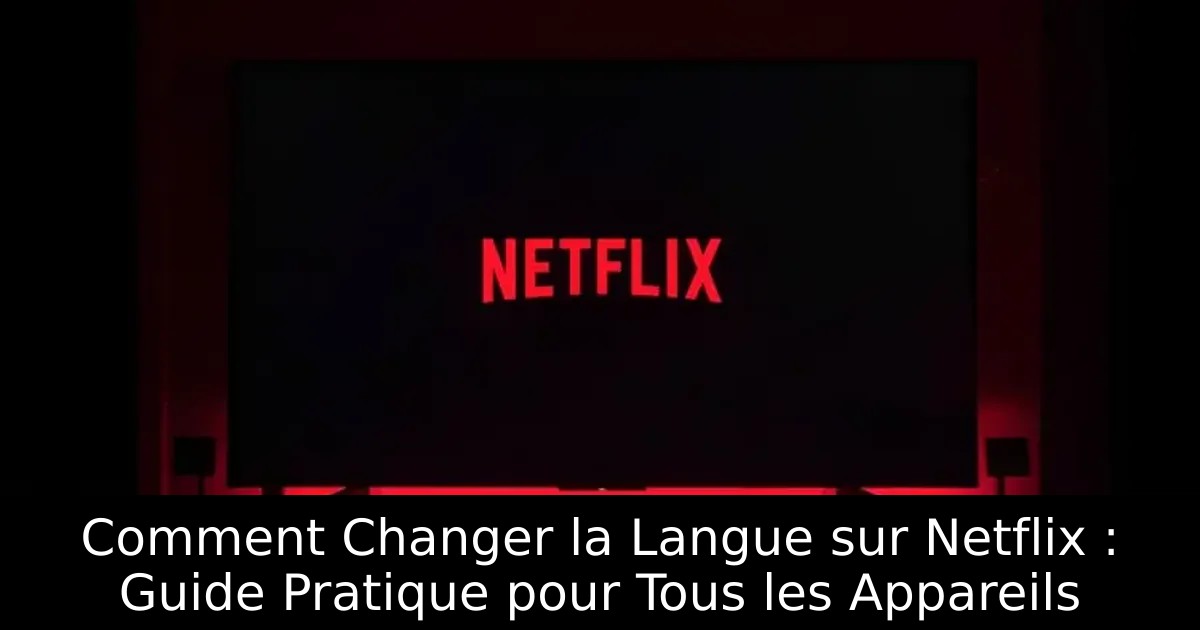 Comment Changer la Langue sur Netflix : Guide Pratique pour Tous les Appareils