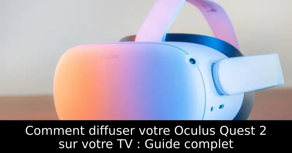 Comment diffuser votre Oculus Quest 2 sur votre TV : Guide complet