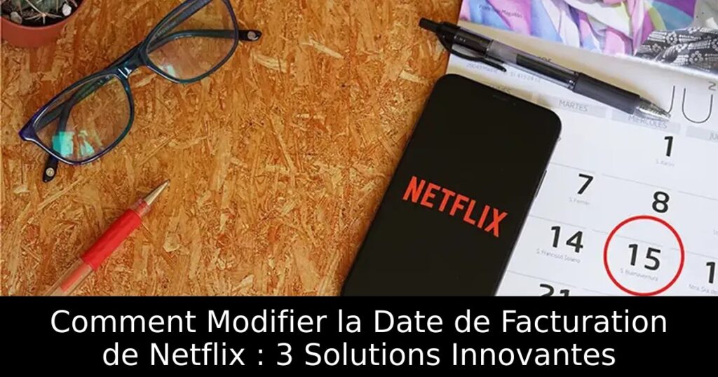 Comment Modifier la Date de Facturation de Netflix : 3 Solutions Innovantes