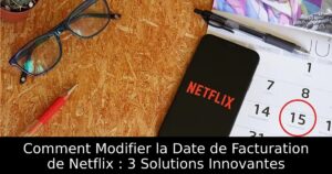 Comment Modifier la Date de Facturation de Netflix : 3 Solutions Innovantes