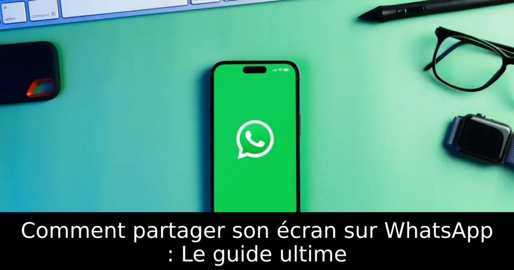 Comment partager son écran sur WhatsApp : Le guide ultime