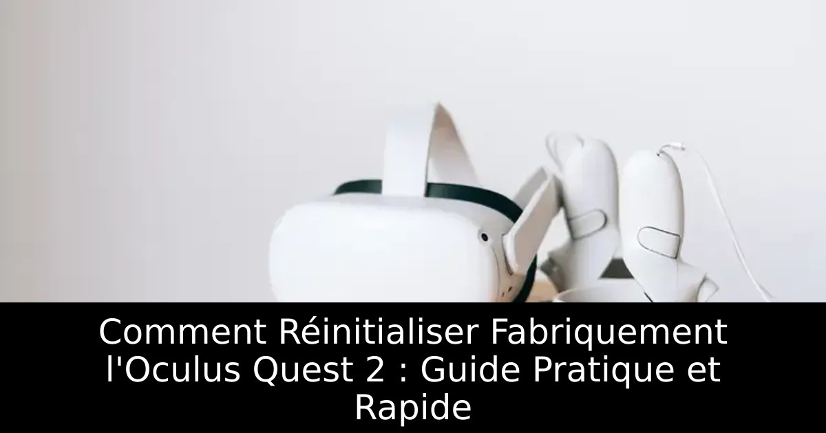 Comment Réinitialiser Fabriquement l&rsquo;Oculus Quest 2 : Guide Pratique et Rapide