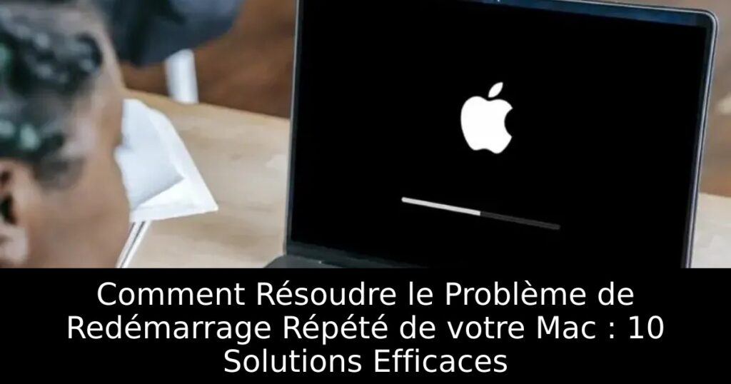 Comment Résoudre le Problème de Redémarrage Répété de votre Mac : 10 Solutions Efficaces