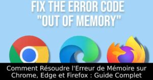 Comment Résoudre l&rsquo;Erreur de Mémoire sur Chrome, Edge et Firefox : Guide Complet
