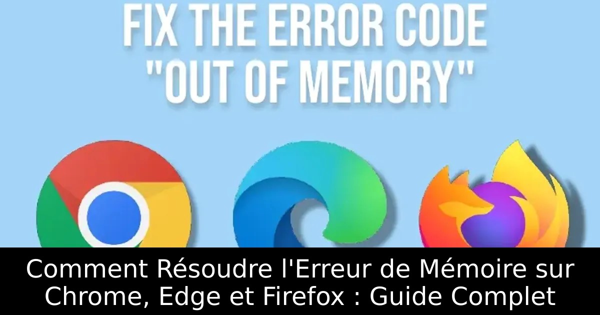 Comment Résoudre l&rsquo;Erreur de Mémoire sur Chrome, Edge et Firefox : Guide Complet
