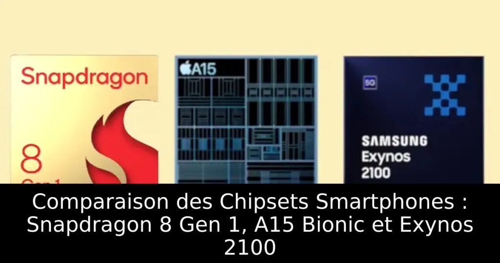 Comparaison des Chipsets Smartphones : Snapdragon 8 Gen 1, A15 Bionic et Exynos 2100