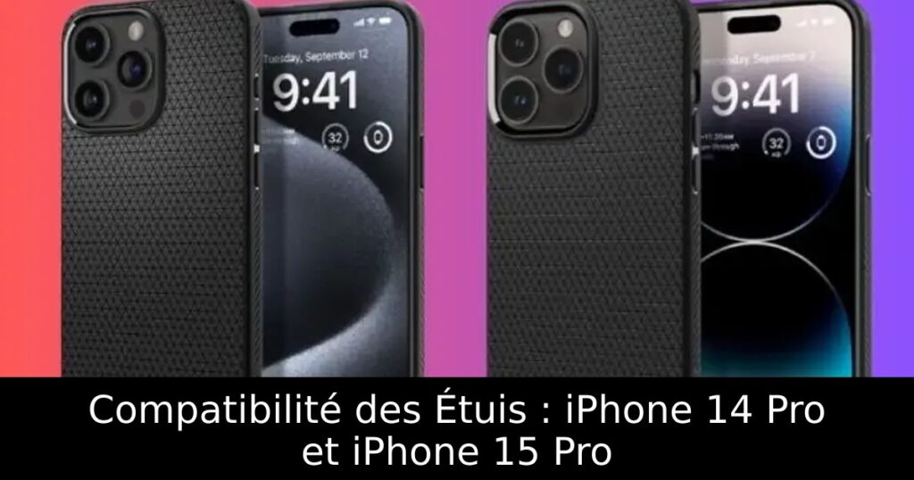 Compatibilité des Étuis : iPhone 14 Pro et iPhone 15 Pro