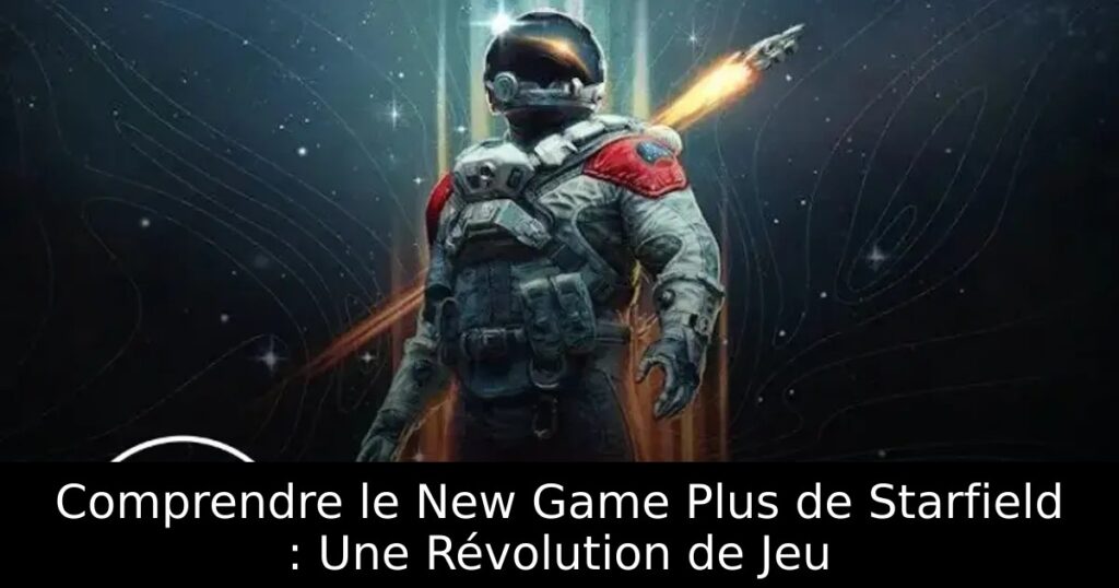 Comprendre le New Game Plus de Starfield : Une Révolution de Jeu